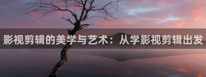 金桔tv：影視剪輯的美學(xué)與藝術(shù)：從學(xué)影視剪輯出發(fā)