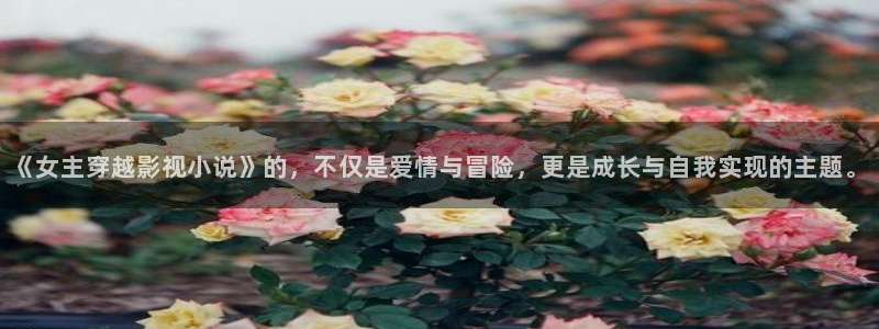 下載金桔影視：《女主穿越影視小說》的，不僅是愛情與冒險，更是成長與自我實現的主題。